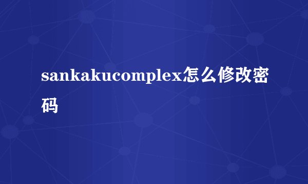 sankakucomplex怎么修改密码