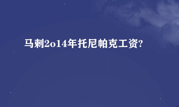 马剌2o14年托尼帕克工资?