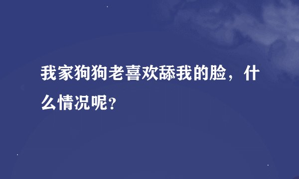 我家狗狗老喜欢舔我的脸，什么情况呢？