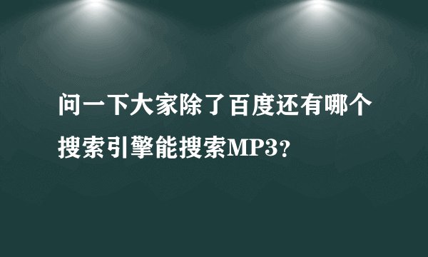 问一下大家除了百度还有哪个搜索引擎能搜索MP3？