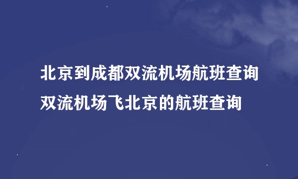 北京到成都双流机场航班查询双流机场飞北京的航班查询