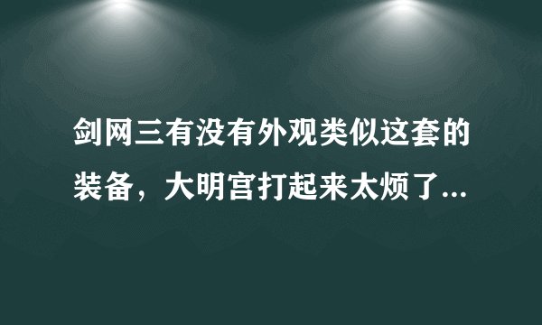 剑网三有没有外观类似这套的装备，大明宫打起来太烦了，比如帮贡什么好看的也行
