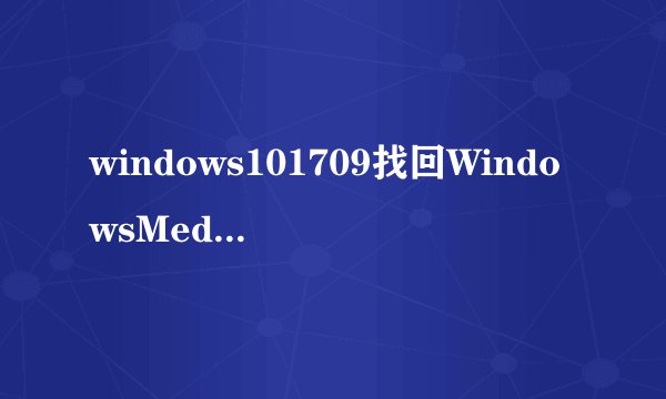windows101709找回WindowsMediaPlayer的方法