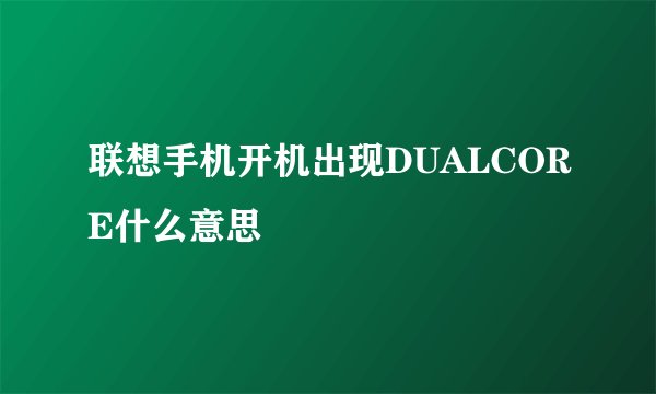联想手机开机出现DUALCORE什么意思