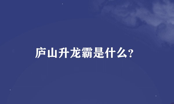 庐山升龙霸是什么？