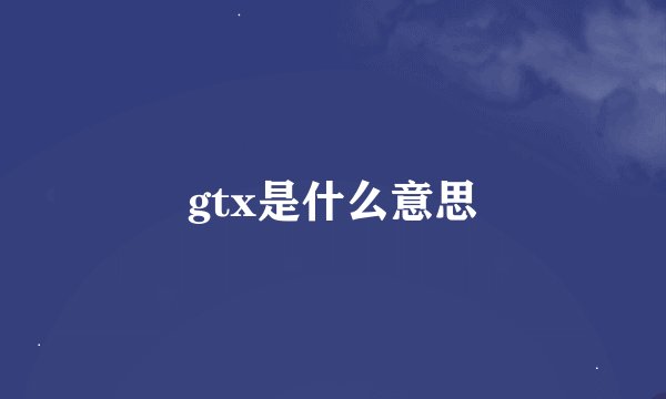 gtx是什么意思