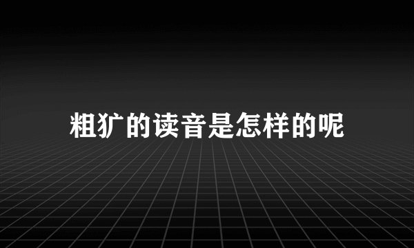 粗犷的读音是怎样的呢