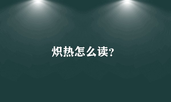 炽热怎么读？
