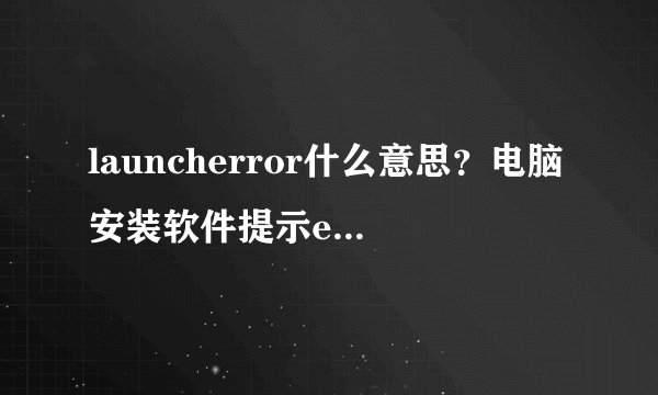 launcherror什么意思？电脑安装软件提示errorlaunchinginstaller怎么办