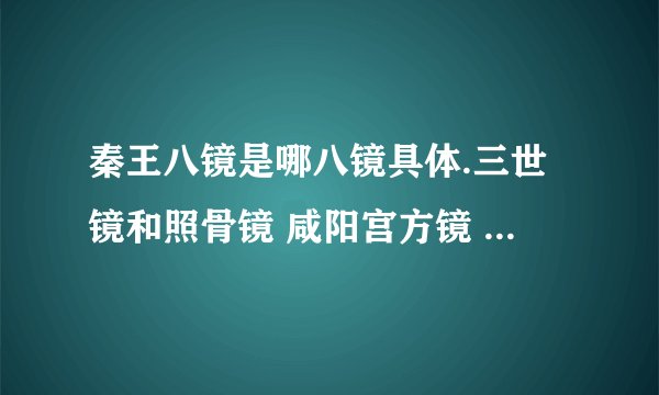 秦王八镜是哪八镜具体.三世镜和照骨镜 咸阳宫方镜 秦淮古镜 卦镜已经知道.其他的三面是什么?