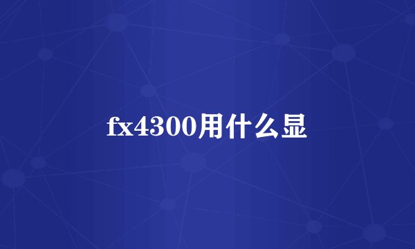 fx4300用什么显