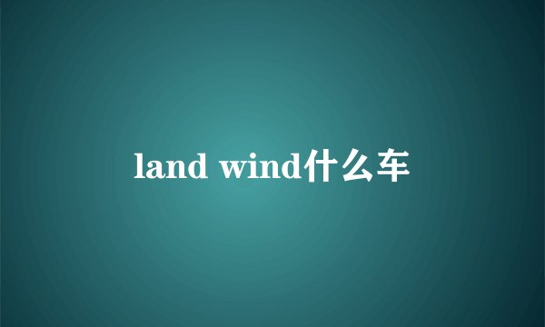 land wind什么车