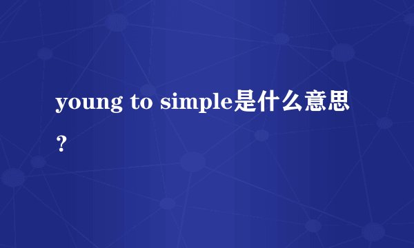 young to simple是什么意思？