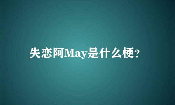 失恋阿May是什么梗？