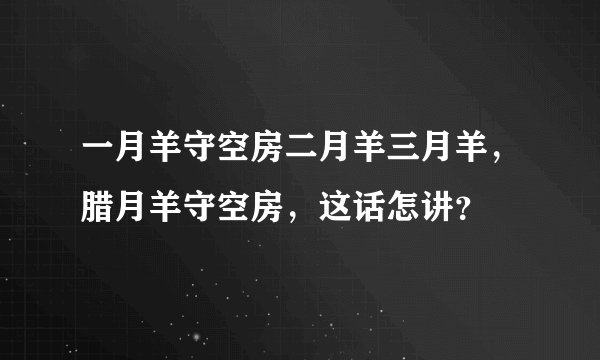 一月羊守空房二月羊三月羊，腊月羊守空房，这话怎讲？