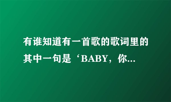 有谁知道有一首歌的歌词里的其中一句是‘BABY，你是谁’啊