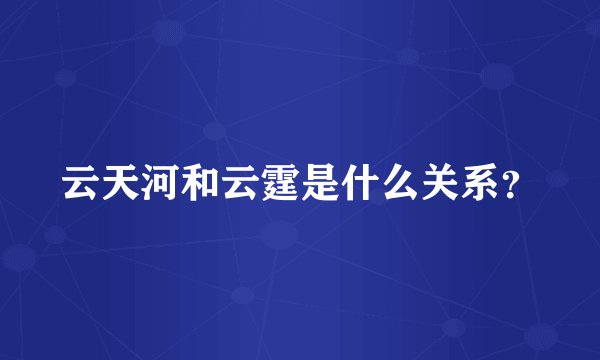 云天河和云霆是什么关系？