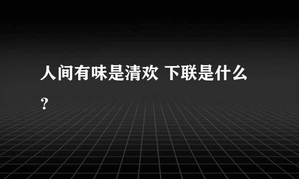 人间有味是清欢 下联是什么？