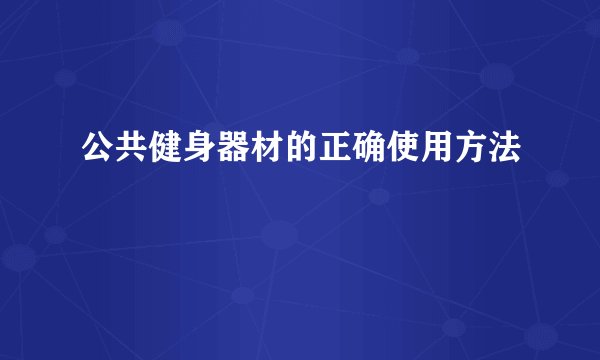 公共健身器材的正确使用方法