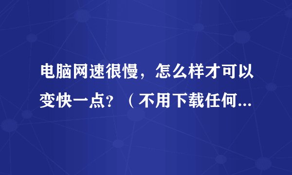 电脑网速很慢，怎么样才可以变快一点？（不用下载任何软件的情况下）