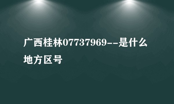 广西桂林07737969--是什么地方区号
