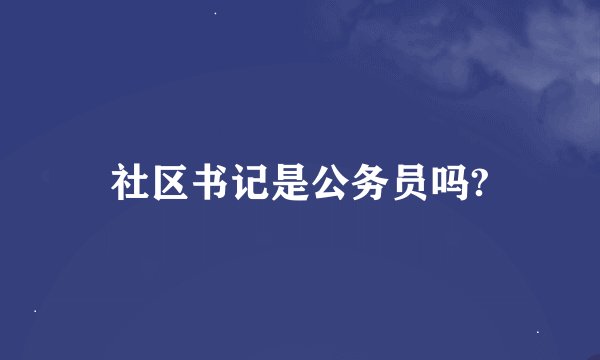 社区书记是公务员吗?
