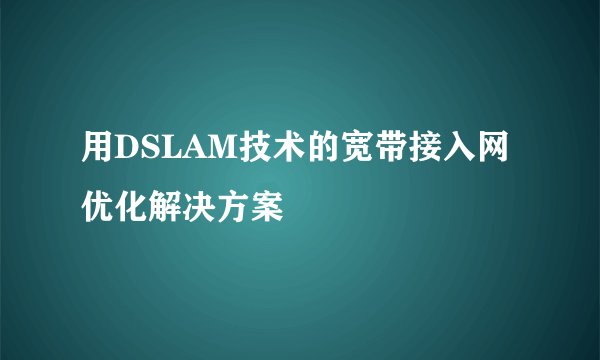 用DSLAM技术的宽带接入网优化解决方案