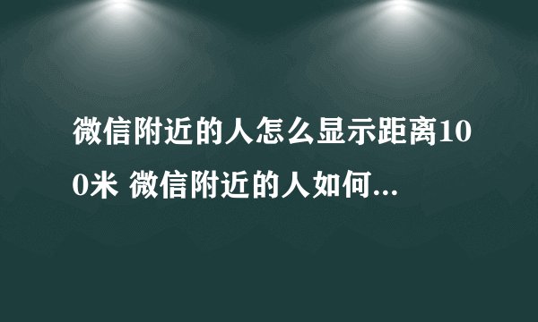 微信附近的人怎么显示距离100米 微信附近的人如何显示距离100米