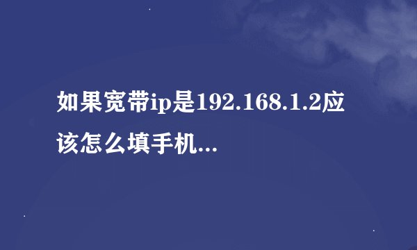 如果宽带ip是192.168.1.2应该怎么填手机wlan的ip 网关 子关掩码和DNS1呢