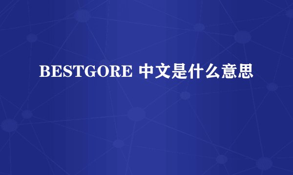 BESTGORE 中文是什么意思