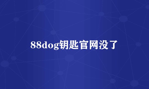 88dog钥匙官网没了