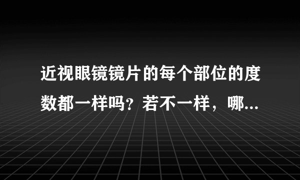 近视眼镜镜片的每个部位的度数都一样吗？若不一样，哪个地方度数最深？哪里最浅？