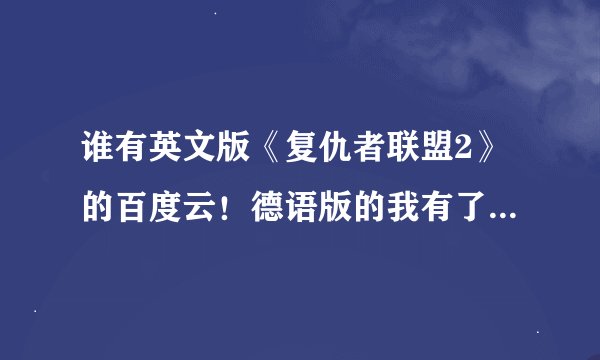 谁有英文版《复仇者联盟2》的百度云！德语版的我有了！要英文版的！