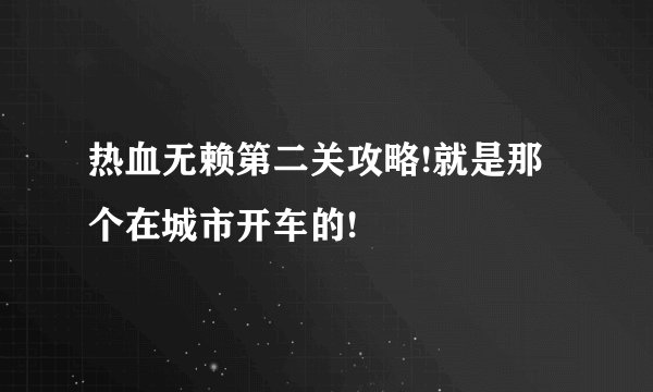 热血无赖第二关攻略!就是那个在城市开车的!