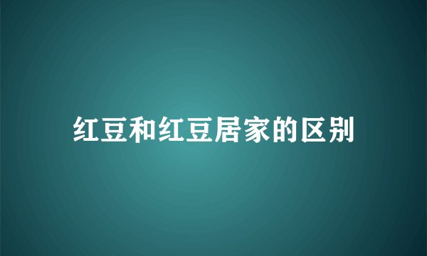 红豆和红豆居家的区别
