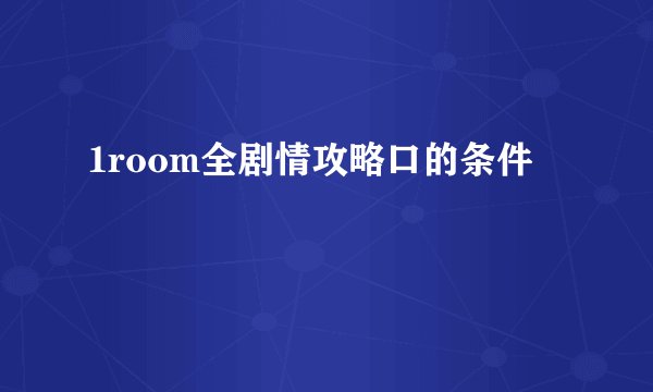1room全剧情攻略口的条件
