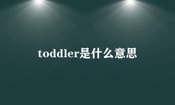 toddler是什么意思