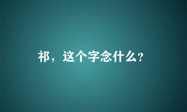 祁，这个字念什么？