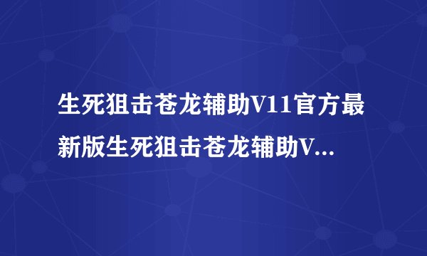 生死狙击苍龙辅助V11官方最新版生死狙击苍龙辅助V11官方最新版功能简介