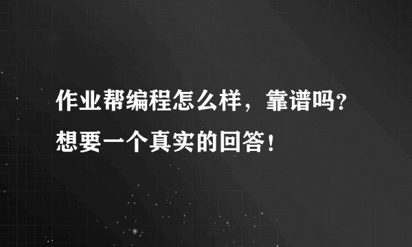 作业帮编程怎么样，靠谱吗？想要一个真实的回答！