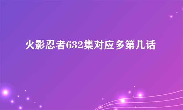 火影忍者632集对应多第几话