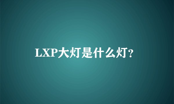 LXP大灯是什么灯？