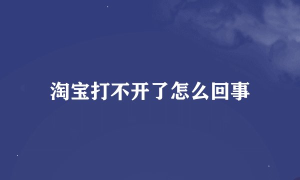 淘宝打不开了怎么回事