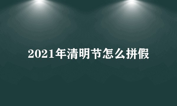 2021年清明节怎么拼假