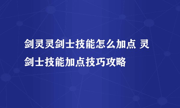 剑灵灵剑士技能怎么加点 灵剑士技能加点技巧攻略