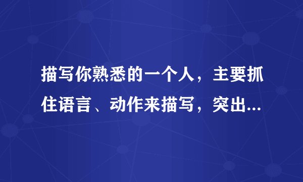 描写你熟悉的一个人，主要抓住语言、动作来描写，突出人物性格特点。100字左右