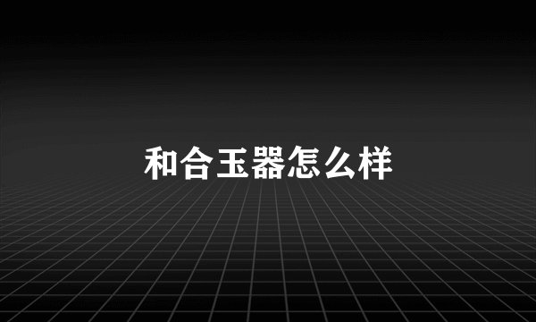 和合玉器怎么样