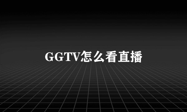 GGTV怎么看直播