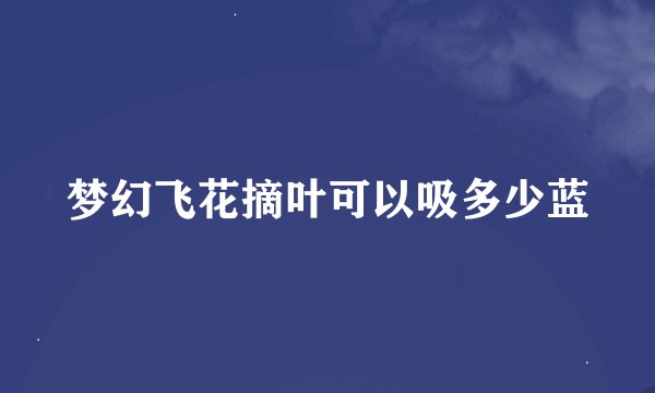 梦幻飞花摘叶可以吸多少蓝