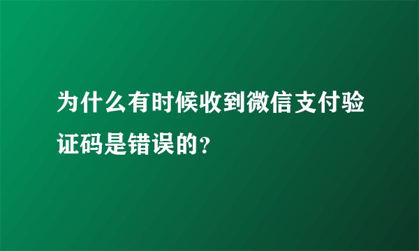 为什么有时候收到微信支付验证码是错误的？